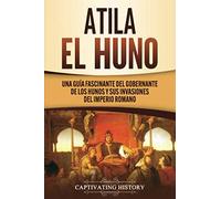 Atila el Huno: Una guía fascinante del gobernante de los hunos y sus invasiones del Imperio romano (Los Bárbaros en el Mundo Antiguo)