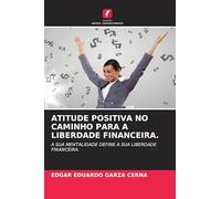 ATITUDE POSITIVA NO CAMINHO PARA A LIBERDADE FINANCEIRA.: A SUA MENTALIDADE DEFINE A SUA LIBERDADE FINANCEIRA.