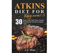 Atkins: Atkins Cookbook and Atkins Recipes. Atkins Diet For Beginners: 30 Easy Low-Carb Slow Cooker Atkins Recipes for Weight Loss