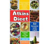 Atkins Dieet: Ontdek Koolhydraatvrije Recepten, Ketogene Voeding en Weekmenu's voor Elke Fase van het Dieet en Langdurig Gewichtsverlies