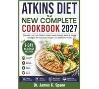 Atkins Diet New Complete Cookbook 2027: Delicious Low-Carb Comfort Foods, Family-Friendly Meals & Simple Strategies for Sustainable Weight Loss and Better Health
