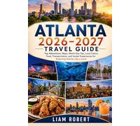 Atlanta 2026-2027 Travel Guide: Top Attractions, Maps, Match-Day Tips, Local Culture, Food, Transportation, and Insider Experiences for Exploring Atlanta Like a Local