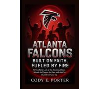 Atlanta Falcons: Built On Faith, Fueled By Fire: An Unofficial Look At The Emotional Story Behind The Players, The Fans, And The City That Never Gave Up