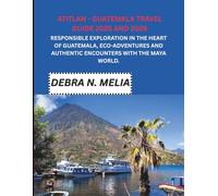 Atlanta - Guatemala Travel Guide 2025 and 2026: Responsible Exploration in the Heart of Guatemala, Eco-Adventures and Authentic Encounters with the Maya World.
