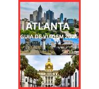 ATLANTA GUIA DE VIAGEM 2025: O Guia do Viajante Inteligente para o Coração da Geórgia