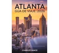 Atlanta GUÍA DE VIAJE 2026: La Guía Definitiva para Explorar Atlanta: Cultura, Barrios Vibrantes, Sabores del Sur, Aventuras Urbanas y Preparativos para la Copa Mundial 2026