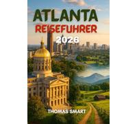 Atlanta Reiseführer 2026: Untertitel: Atlanta erwartet dich - mutig, wunderschön und voller Überraschungen