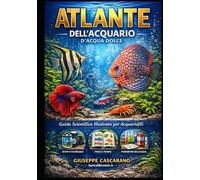 Atlante Completo dell'Acquario di acqua dolce: Guida illustrata a pesci, piante e invertebrati con biotopi naturali, aquascaping e parametri dell'acqua per creare e mantenere un acquario perfetto