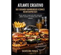 ATLANTE CREATIVO DEI GRANDI HAMBURGER ICONICI REINTERPRETATI: Ricette ispirate ai sapori più celebri del fast food globale, ricostruite con metodo, tecnica e libertà culinaria