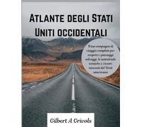 Atlante degli Stati Uniti occidentali: Il tuo compagno di viaggio completo per scoprire i paesaggi selvaggi, le autostrade iconiche e i tesori nascosti del West americano