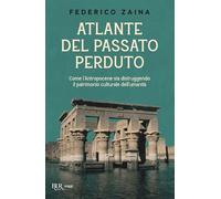 Atlante del passato perduto. Come l'Antropocene sta distruggendo il patrimonio culturale dell'umanità (BUR Saggi)