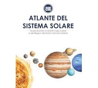 ATLANTE DEL SISTEMA SOLARE: Guida illustrata ai grandi corpi celesti e alle regioni del nostro vicinato celeste
