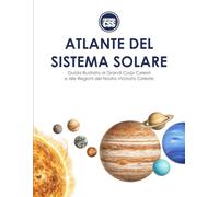 ATLANTE DEL SISTEMA SOLARE: Guida illustrata ai grandi corpi celesti e alle regioni del nostro vicinato celeste