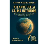 ATLANTE DELLA CALMA INTERIORE: Piccola guida per restare lucidi nel caos del mond (I Manuali dell'incertezze)