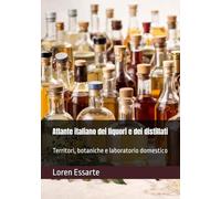 Atlante italiano dei liquori e dei distillati: Territori, botaniche e laboratorio domestico (Biblioteca pratica della distillazione domestica)