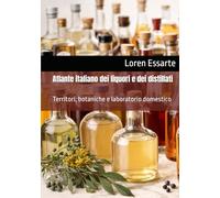 Atlante italiano dei liquori e dei distillati: Territori, botaniche e laboratorio domestico (Biblioteca pratica della distillazione domestica)