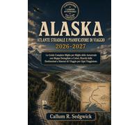 Atlante Stradale dell'Alaska e Pianificatore di Viaggio 2026-2027: La Guida Completa Miglio per Miglio delle Autostrade con Mappe Dettagliate a ... e Itinerari di Viaggio per Ogni Viaggiatore
