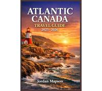 Atlantic Canada Travel Guide 2025-2026: The Ultimate Travel Companion to Nova Scotia, Newfoundland & Labrador, and Prince Edward Island - Discover Scenic Road Trips, Hidden Gems, and Local Experience