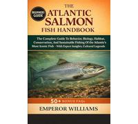 ATLANTIC SALMON FISH HANDBOOK: The Complete Guide To Behavior, Biology, Habitat, Conservation, And Sustainable Fishing Of The Atlantic’s Most Iconic Fish - With Expert Insights, Cultural Legends