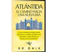 ATLÁNTIDA: EL CAMINO HACIA UNA NUEVA ERA: Cómo la civilización atlante puede inspirarnos a construir un futuro más consciente y unido, ¡Incluso en tiempos de incertidumbre! (Atlantida y Lemuria)