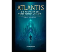 Atlantis - Die Rückkehr des Verborgenen Wissens: Entdecke das verlorene Wissen einer uralten Zivilisation