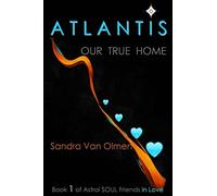 Atlantis: Our True Home: Volume 1 (Astral Soul Friends, in love)