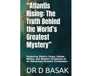 “Atlantis Rising: The Truth Behind the World’s Greatest Mystery”: Exploring Plato’s Clues, Global Myths, and Modern Evidence of an Advanced Ancient Civilization