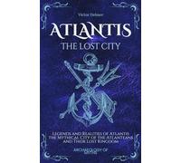 Atlantis, the Lost City: Legends and Realities of Atlantis: The Mythical City of the Atlanteans and Their Lost Kingdom (Archeology Of Myths)