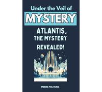 Atlantis: The Mystery Revealed: Plunge into the Heart of the Greatest Mystery of Human Civilization (Under the Veil of Mystery)