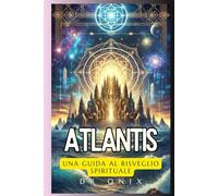 ATLANTIS: UNA GUIDA AL RISVEGLIO SPIRITUALE: Come la connessione con la saggezza atlantidea può guidarvi nella vostra crescita spirituale, anche nel mondo moderno! (atlantide, continenti perduti)