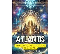 ATLANTIS: UNA GUIDA AL RISVEGLIO SPIRITUALE: Come la connessione con la saggezza atlantidea può guidarvi nella vostra crescita spirituale, anche nel mondo moderno!: 6 (atlantide, continenti perduti)