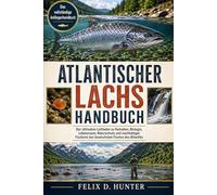 ATLANTISCHER LACHS HANDBUCH: Der ultimative Leitfaden zu Verhalten, Biologie, Lebensraum, Naturschutz und nachhaltiger Fischerei des ikonischsten Fisches des Atlantiks