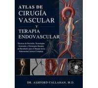 ATLAS DE CIRUGÍA VASCULAR Y TERAPIA ENDOVASCULAR: Técnicas de Precisión, Tecnologías Avanzadas y Estrategias Basadas en Resultados para el Manejo de la Enfermedad Aórtica Compleja