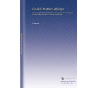 Atlas de la Doctrine Catholique: Ou, Cours Complet de Religion En Tableaux Synoptiques Comprenant le Dogme, la Morale, les Moyens de Salut & la Liturgie. Ouvrage Utile.