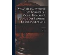 Atlas De L'anatomie Des Formes Du Corps Humain À L'usage Des Peintres Et Des Sculpteurs