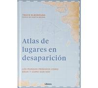 Atlas De Lugares En Desaparición : Los Mundos Perdidos Como Eran Y Como Son (VIAJAR)