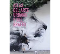 Atlas del arte urbano y del grafiti: Más de 85 artistas imprescindibles de todo el mundo