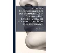 Atlas Der Beleuchtungsbilder Des Trommelfells Im Gesunden Und Kranken Zustande FÃ1/4r Praktische Ärzte Und Studirende...