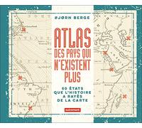 Atlas des pays qui n'existent plus: 50 Etats que l'histoire a rayés de la carte
