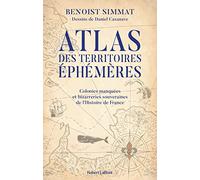 Atlas des territoires éphémères: Colonies manquées et bizarreries souveraines de l'Histoire de France