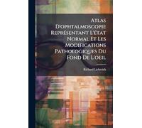 Atlas D'ophtalmoscopie ReprÃ(c)sentant L'Ã(c)tat Normal Et Les Modifications Pathologiques Du Fond De L'oeil