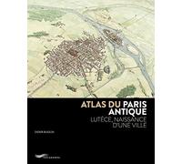 Atlas du Paris antique: Lutèce, naissance d'une ville
