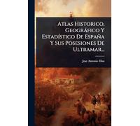 Atlas Historico, Geográfico Y Estadístico De España Y Sus Posesiones De Ultramar...