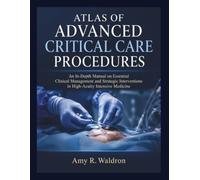 ATLAS OF ADVANCED CRITICAL CARE PROCEDURES: An In-Depth Manual on Essential Clinical Management and Strategic Interventions in High-Acuity Intensive Medicine