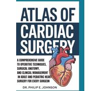ATLAS OF CARDIAC SURGERY: A Comprehensive Guide to Operative Techniques, Surgical Anatomy, and Clinical Management in Adult and Pediatric Heart Surgery for Every Surgeon.