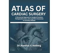 Atlas of Cardiac Surgery: A Structured Approach to Surgical Precision, Perioperative Care, and Long-Term Outcomes in Coronary Disease