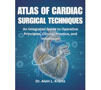 ATLAS OF CARDIAC SURGICAL TECHNIQUES: An Integrated Guide to Operative Principles, Clinical Practice, and Innovation
