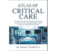 ATLAS OF CRITICAL CARE: A Comprehensive Guide to Managing Life-Threatening Conditions in the ICU, with Expert Insights and Best Practices for Optimal Patient Outcomes