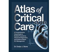 ATLAS OF CRITICAL CARE: A Comprehensive Visual Guide to Bedside Procedures, Advanced Diagnostics, and Evidence-Based ICU Management