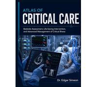 Atlas of Critical Care: Bedside Assessment, Life-Saving Intervention, and Advanced Management of Critical Illness